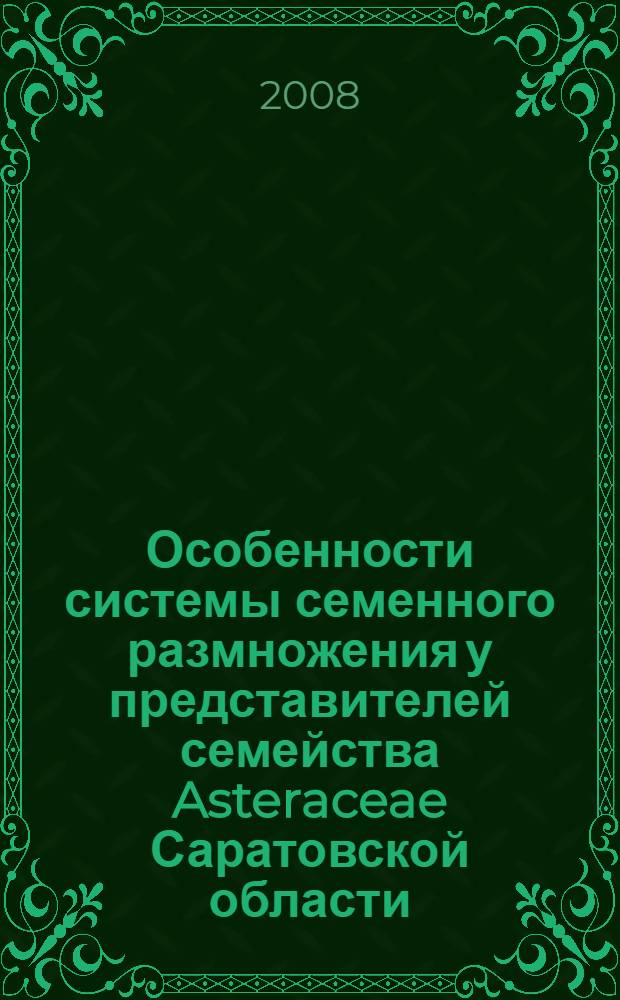 Особенности системы семенного размножения у представителей семейства Asteraceae Саратовской области : автореф. дис. на соиск. учен. степ. канд. биол. наук : специальность 03.00.05 <Ботаника>