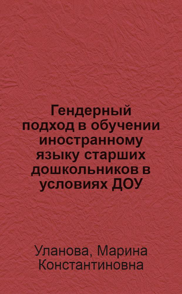 Гендерный подход в обучении иностранному языку старших дошкольников в условиях ДОУ : (на материале английского языка) : автореф. дис. на соиск. учен. степ. канд. пед. наук : специальность 13.00.02 <Теория и методика обучения и воспитания>