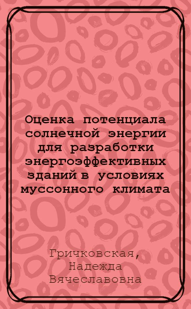 Оценка потенциала солнечной энергии для разработки энергоэффективных зданий в условиях муссонного климата : автореф. дис. на соиск. учен. степ. канд. техн. наук : специальность 05.23.03 <Теплоснабжение, вентиляция, кондиционирование воздуха, газоснабжение и освещение>