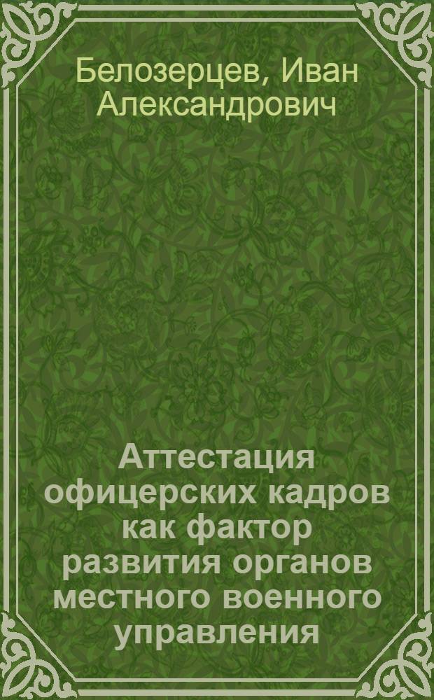 Аттестация офицерских кадров как фактор развития органов местного военного управления : автореф. дис. на соиск. учен. степ. канд. пед. наук : специальность 13.00.01 <Общ. педагогика, история педагогики и образования>