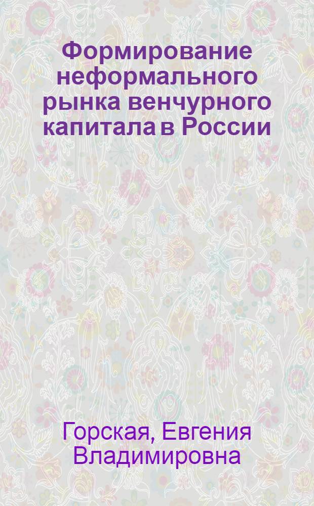 Формирование неформального рынка венчурного капитала в России : автореф. дис. на соиск. учен. степ. канд. экон. наук : специальность 08.00.05 <Экономика и упр. нар. хоз-вом>