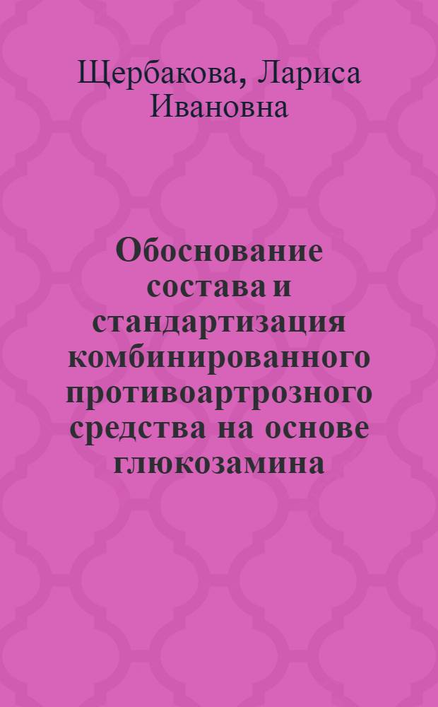 Обоснование состава и стандартизация комбинированного противоартрозного средства на основе глюкозамина : автореф. дис. на соиск. учен. степ. канд. фармацевт. наук : специальность 15.00.02 <Фармацевт. химия, фармакогнозия>