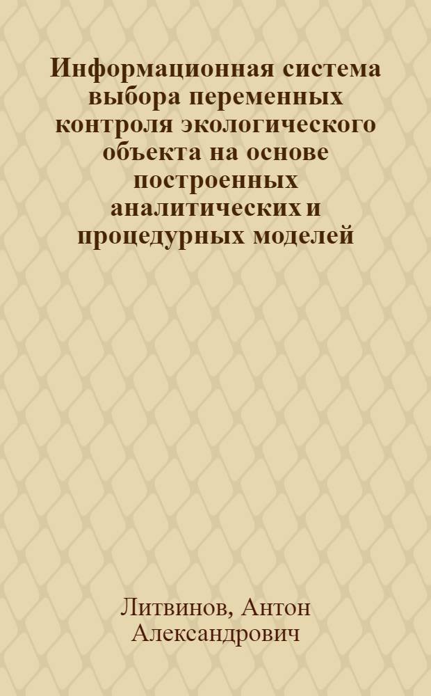 Информационная система выбора переменных контроля экологического объекта на основе построенных аналитических и процедурных моделей : автореф. дис. на соиск. учен. степ. канд. техн. наук : специальность 05.25.05 <Информ. системы и процессы, правовые аспекты информатики>