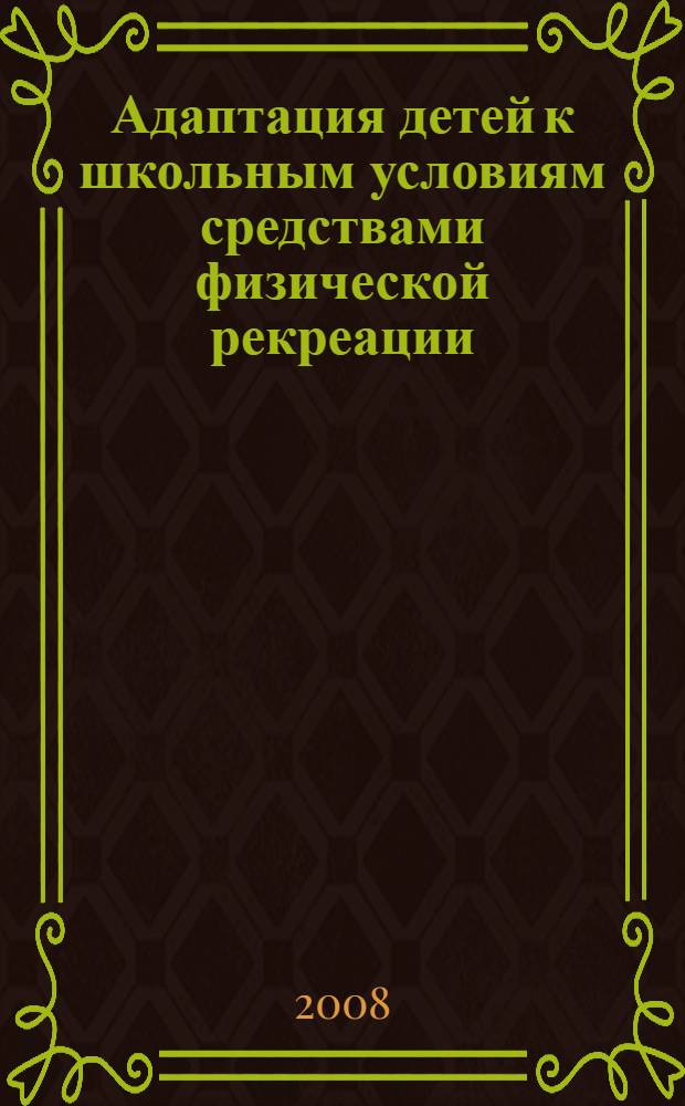 Адаптация детей к школьным условиям средствами физической рекреации : автореф. дис. на соиск. учен. степ. канд. психол. наук : специальность 13.00.04 <Теория и методика физ. воспитания, спортив. тренировки, оздоровит. и адаптив. физ. культуры>