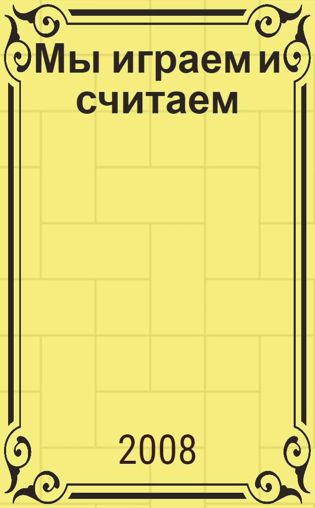 Мы играем и считаем: стихи; От 1 до 10: картинки: для чтения родителями детям / Ирина Яворовская; худож. Шоколо И.