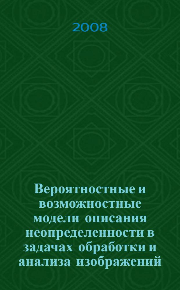 Вероятностные и возможностные модели описания неопределенности в задачах обработки и анализа изображений : автореф. дис. на соиск. учен. степ. д-ра физ.-мат. наук : специальность 05.13.18 <Мат. моделирование, числ. методы и комплексы программ> : специальность 05.13.17 <Теорет. основы информатики>