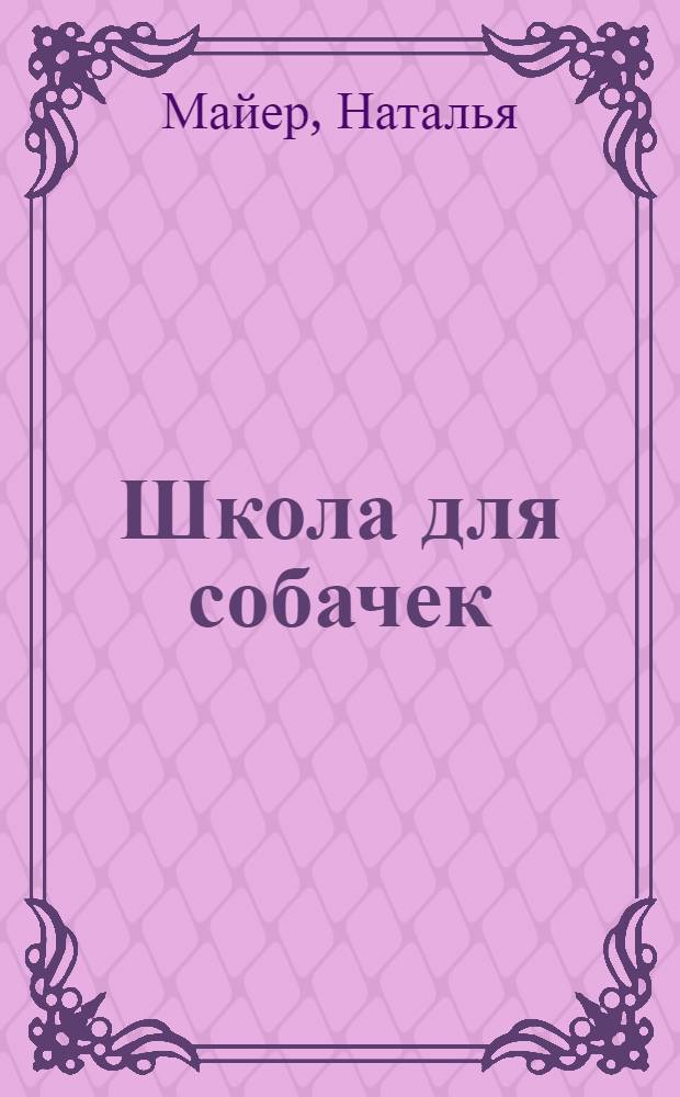 Школа для собачек : стихи : для чтения родителями детям. Мои лучшие друзья : [картинки с подписями