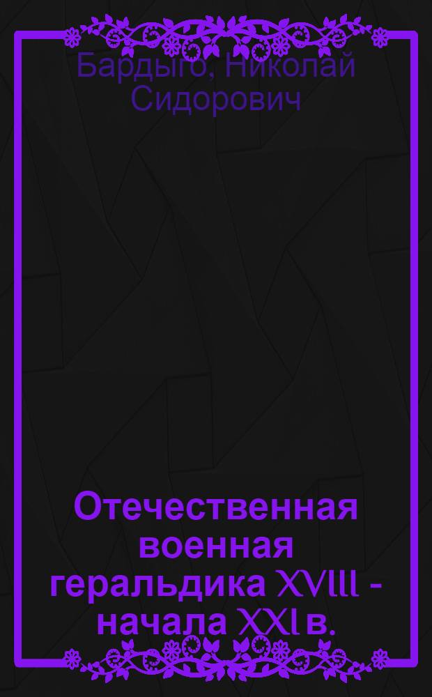 Отечественная военная геральдика XVIII - начала XXI в.: историографическое исследование : автореф. дис. на соиск. учен. степ. д-ра ист. наук : специальность 07.00.09 <Историография, источниковедение и методы ист. исследования>