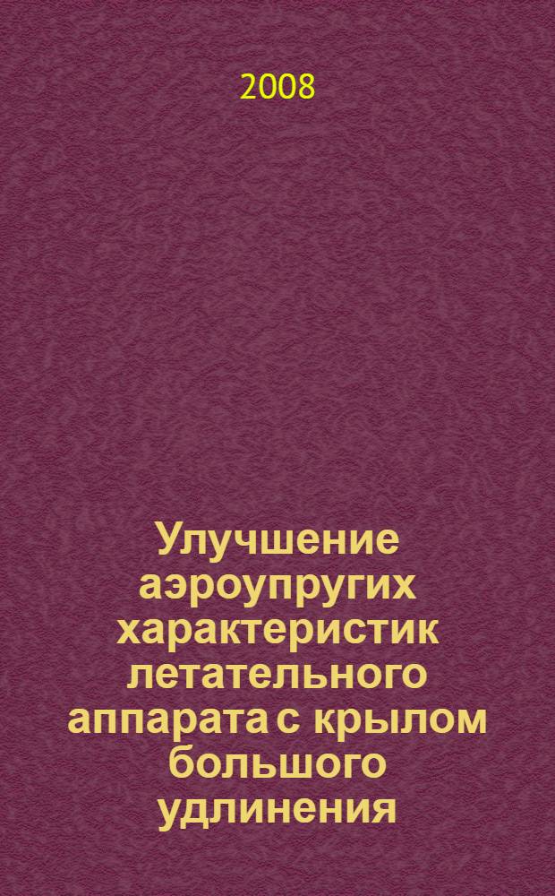 Улучшение аэроупругих характеристик летательного аппарата с крылом большого удлинения : автореф. дис. на соиск. учен. степ. канд. техн. наук : специальность 01.02.06 <Динамика, прочность машин, приборов и аппаратуры> : специальность 01.02.05 <Механика жидкости, газа и плазмы>