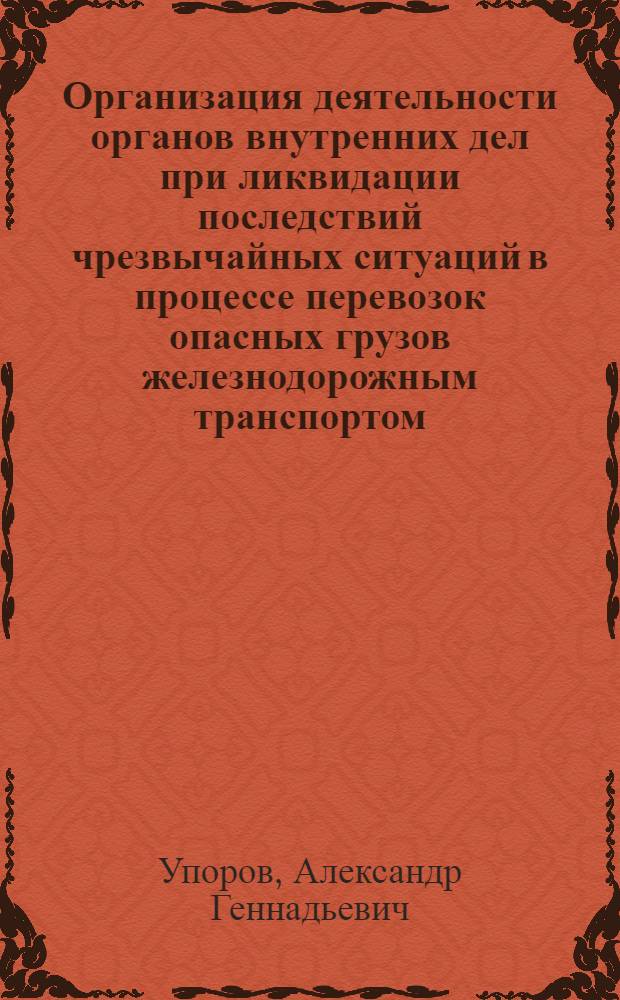 Организация деятельности органов внутренних дел при ликвидации последствий чрезвычайных ситуаций в процессе перевозок опасных грузов железнодорожным транспортом : автореф. дис. на соиск. учен. степ. канд. юрид. наук : специальность 05.26.02 <Безопасность в чрезвычайн. ситуациях>