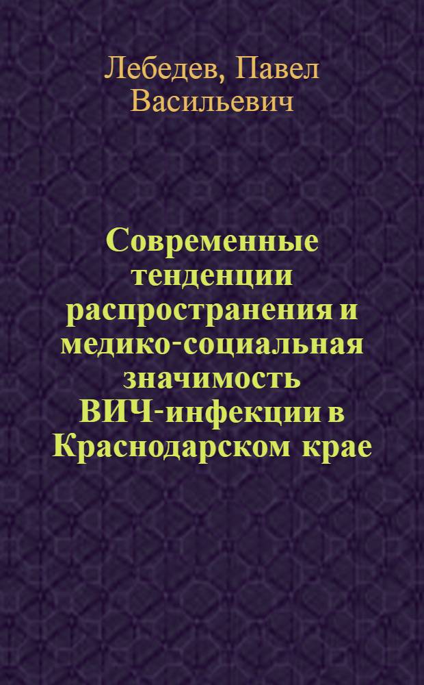 Современные тенденции распространения и медико-социальная значимость ВИЧ-инфекции в Краснодарском крае : автореф. дис. на соиск. учен. степ. канд. мед. наук : специальность 14.00.33 <Обществ. здоровье и здравоохранение>