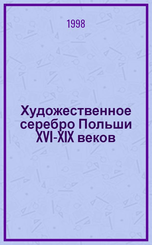 Художественное серебро Польши XVI-XIX веков : выставка из собрания Государственного исторического музея