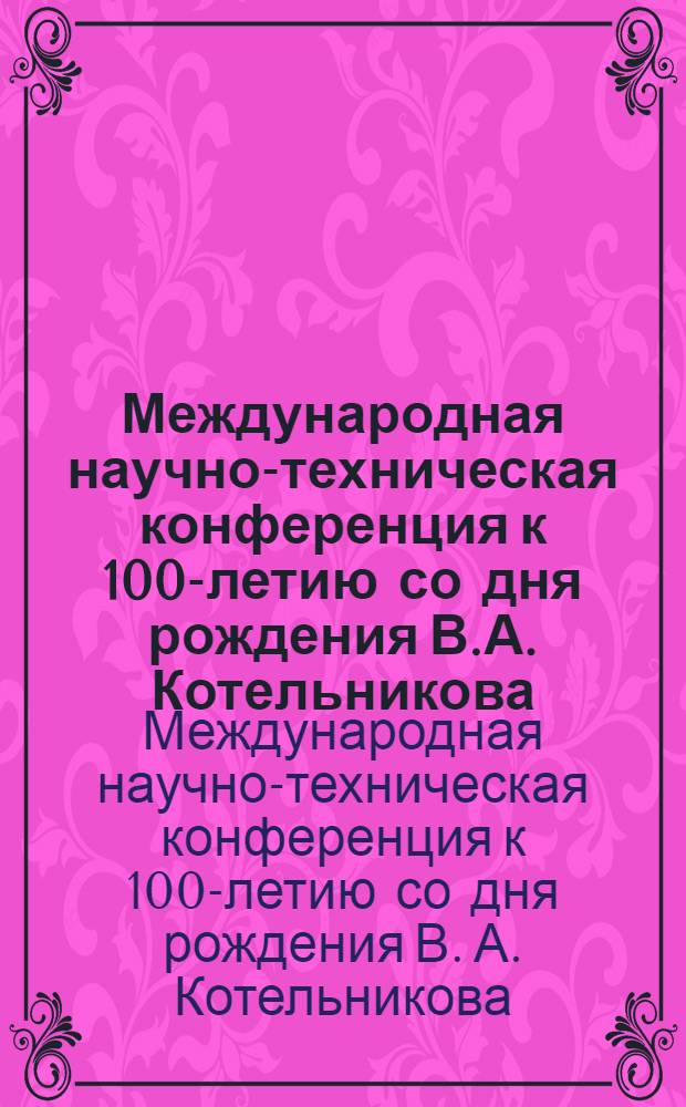 Международная научно-техническая конференция к 100-летию со дня рождения В.А. Котельникова, Москва, 21-23 октября 2008 г. : тезисы докладов