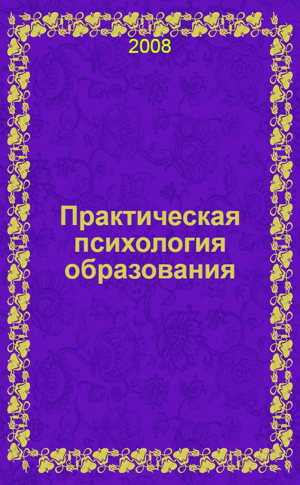 Практическая психология образования : учебное пособие для студентов высших учебных заведений, обучающихся по направлению и специальностям психологии