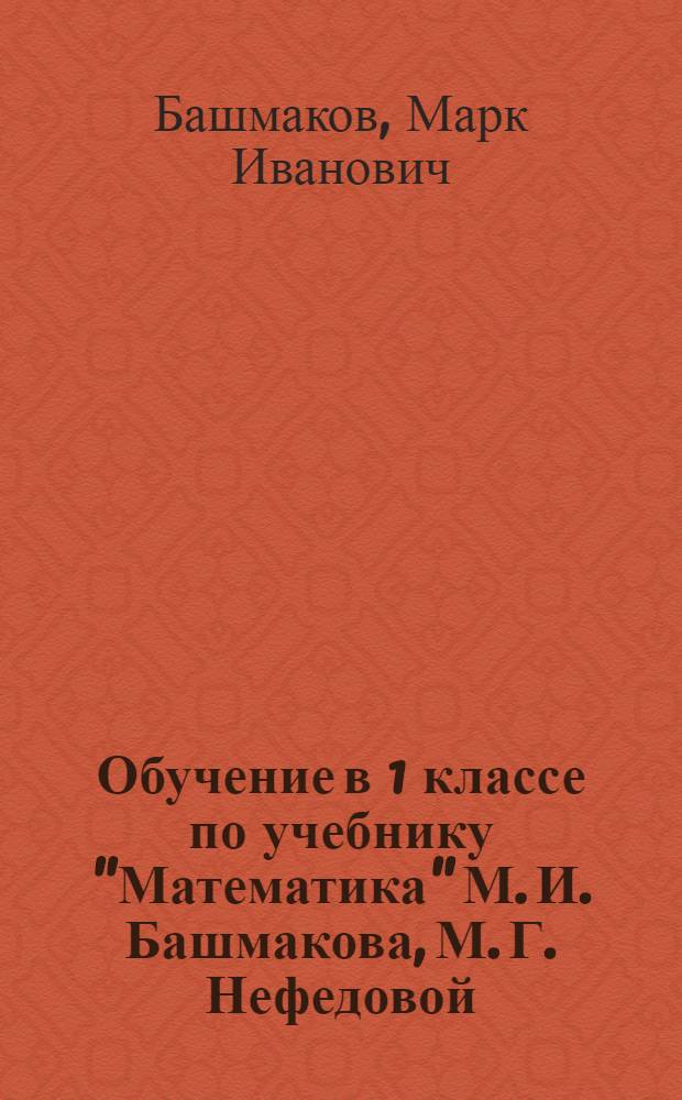 Обучение в 1 классе по учебнику "Математика" М. И. Башмакова, М. Г. Нефедовой : программа, методические рекомендации, тематическое планирование