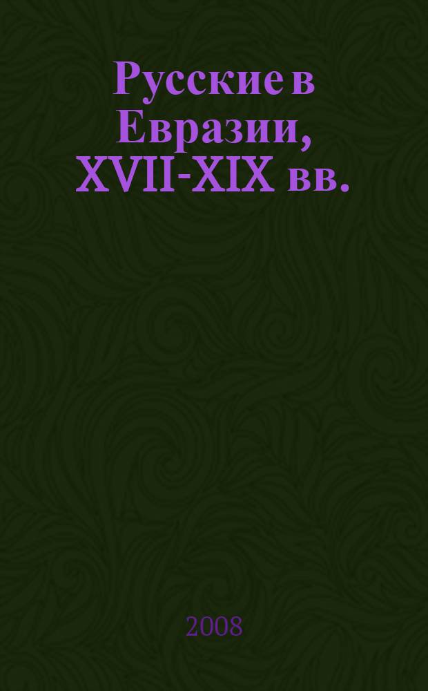 Русские в Евразии, XVII-XIX вв. : миграции и социокультурная адаптация в иноэтничной среде : сборник
