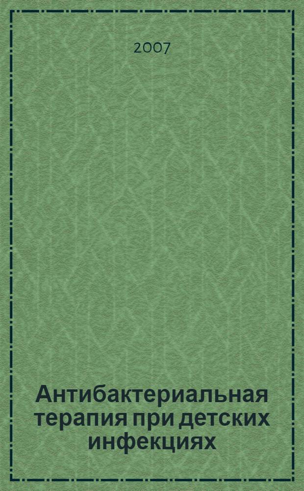 Антибактериальная терапия при детских инфекциях : практическое пособие