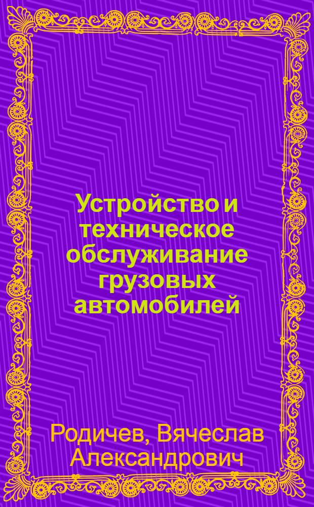 Устройство и техническое обслуживание грузовых автомобилей : учебник для подготовки водителей автотранспортных средств категории "C" : для подведомственных учебно-курсовых комбинатов автомобильного транспорта