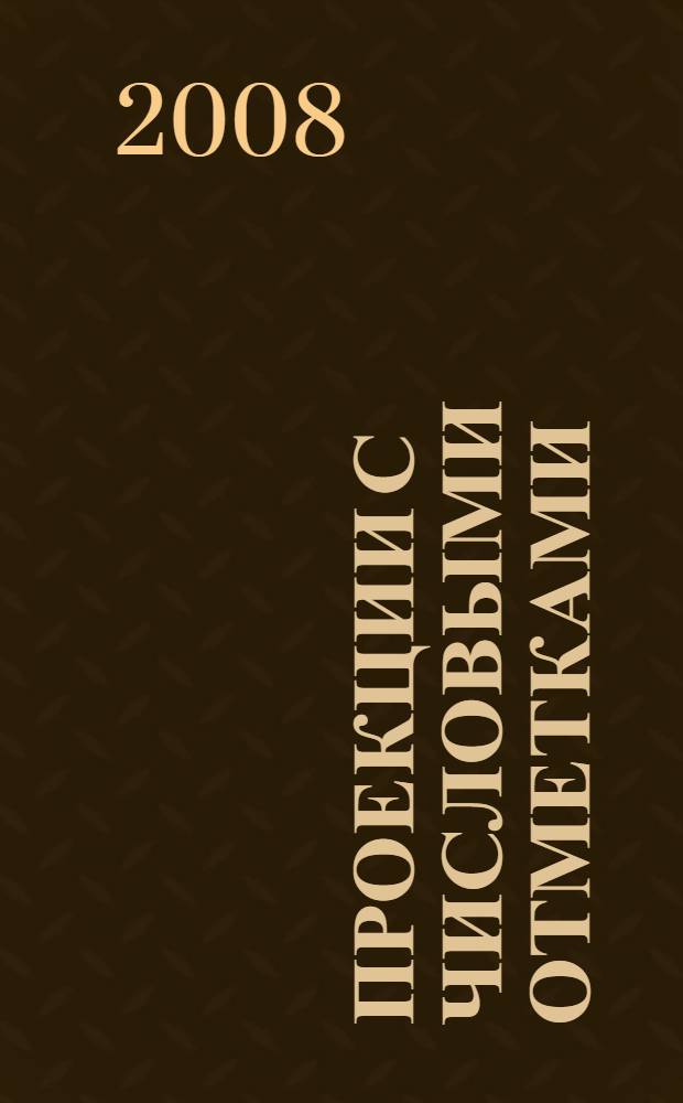 Проекции с числовыми отметками : учебно-методическое пособие для студентов строительных специальностей