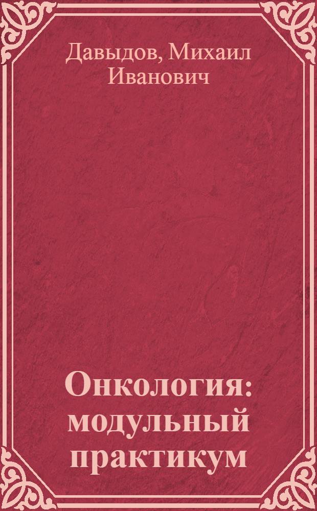 Онкология : модульный практикум : учебное пособие : для студентов медицинских вузов и последипломного образования врачей