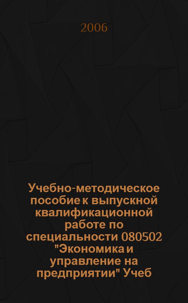 Учебно-методическое пособие к выпускной квалификационной работе по специальности 080502 "Экономика и управление на предприятии" Учеб. пособ.