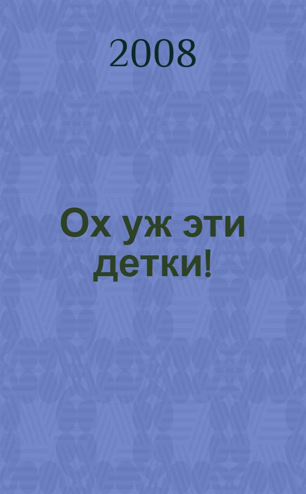 Ох уж эти детки! : почему родителям тяжело и как сделать так, чтобы им стало легче