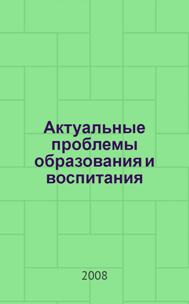Актуальные проблемы образования и воспитания : сборник материалов научно-практической конференции "Опыт работы с одаренными детьми в современной России"