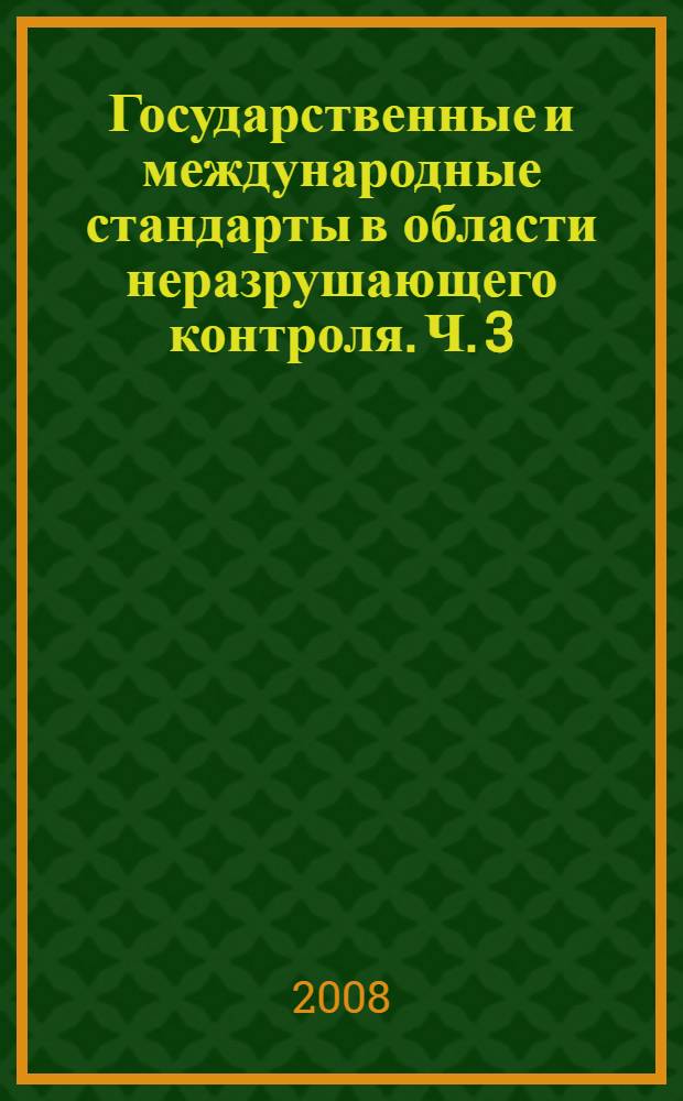 Государственные и международные стандарты в области неразрушающего контроля. Ч. 3 : Термины, определения, классификация радиационного, магнитного, вихретокового, вибродиагностического, электрического, теплового, оптического контроля
