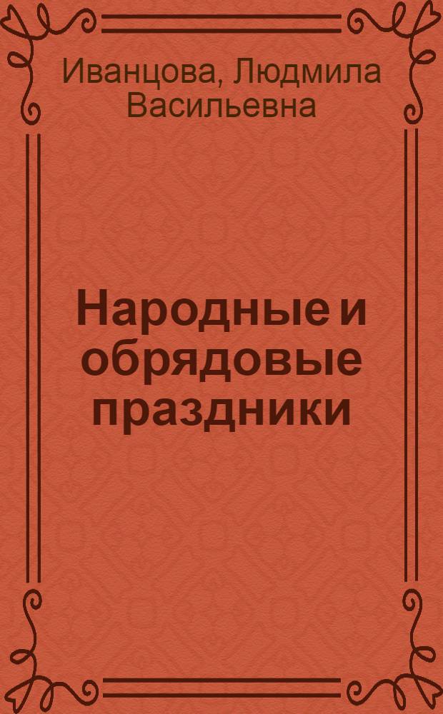 Народные и обрядовые праздники: сценарии, действо, посиделки, кукольный спектакль : для детей 4-10 лет