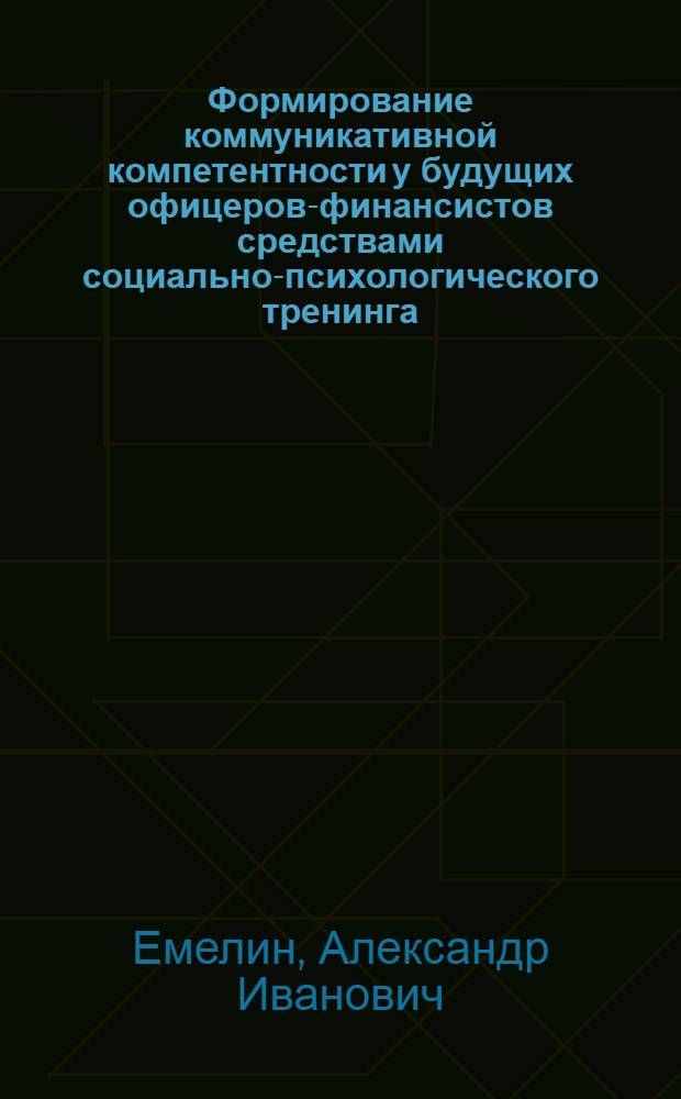 Формирование коммуникативной компетентности у будущих офицеров-финансистов средствами социально-психологического тренинга : автореферат диссертации на соискание ученой степени к.психол.н. : специальность 19.00.05