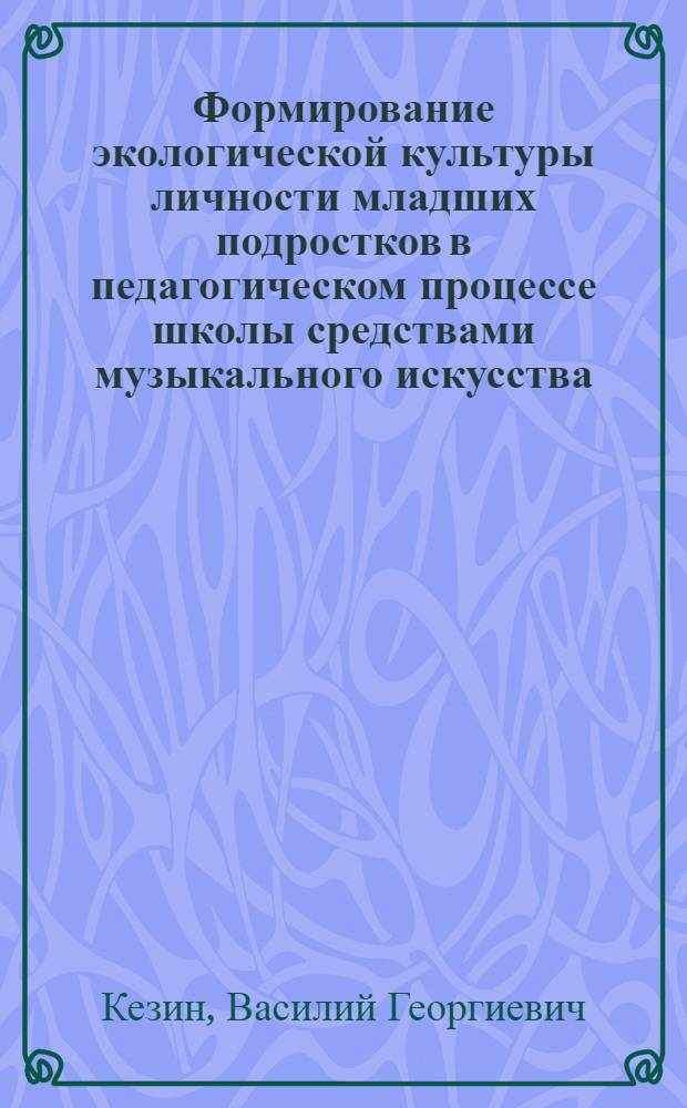 Формирование экологической культуры личности младших подростков в педагогическом процессе школы средствами музыкального искусства : автореферат диссертации на соискание ученой степени к.п.н. : специальность 13.00.01
