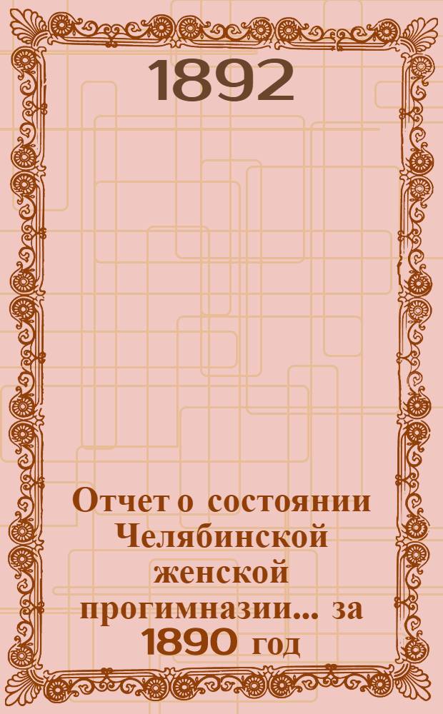 Отчет о состоянии Челябинской женской прогимназии... ... за 1890 год