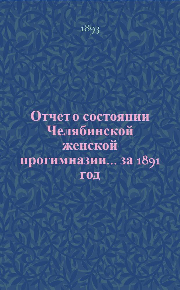 Отчет о состоянии Челябинской женской прогимназии... ... за 1891 год