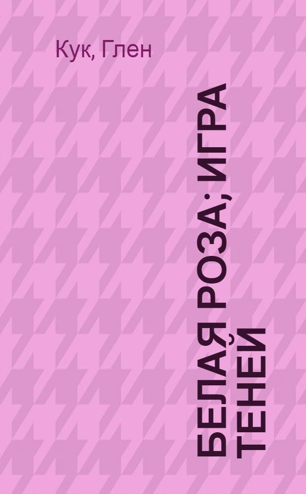 Белая Роза; Игра теней: фантастические романы / Глен Кук; пер. с англ. Д. Смушковича, Д. Старкова