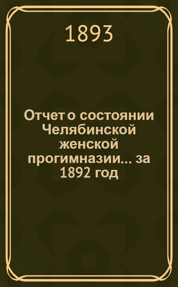 Отчет о состоянии Челябинской женской прогимназии... ... за 1892 год