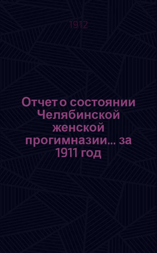 Отчет о состоянии Челябинской женской прогимназии... ... за 1911 год