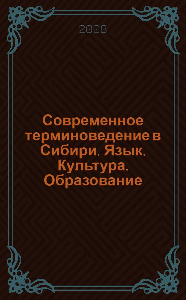 Современное терминоведение в Сибири. Язык. Культура. Образование : Четвертая региональная научно-практическая конференция, 23-24 сентября 2008 года, г. Новосибирск : сборник научных статей