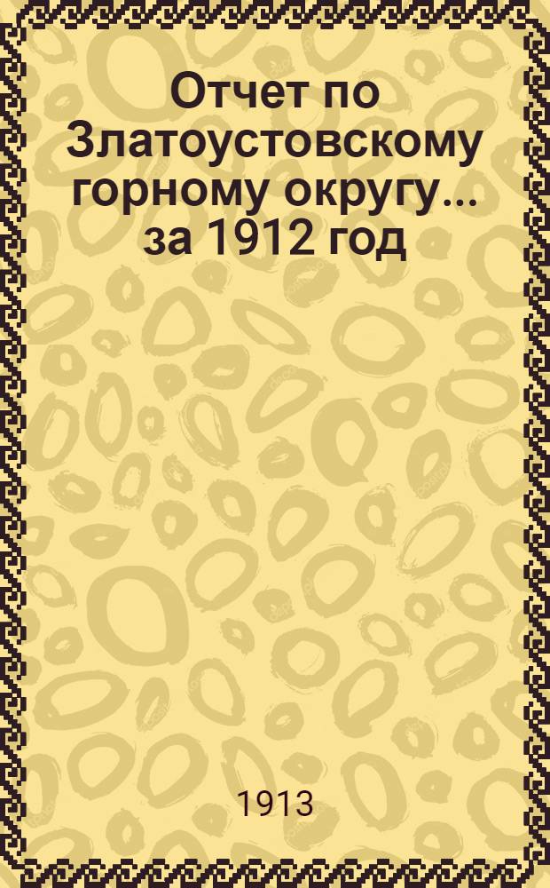 Отчет по Златоустовскому горному округу... за 1912 год
