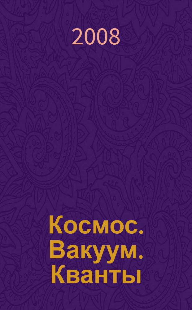 Космос. Вакуум. Кванты : современная физическая картина мира : учебное пособие для студентов высших учебных заведений, обучающихся по направлению "050200 - Физико-математическое образование"