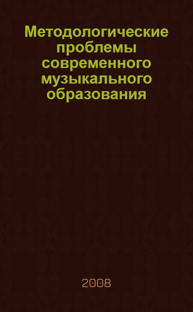 Методологические проблемы современного музыкального образования : материалы Межвузовского научно-практического семинара, 21 марта 2008 года