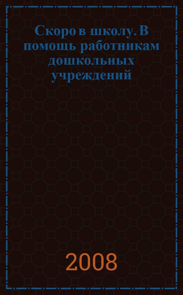 Скоро в школу. В помощь работникам дошкольных учреждений : методические рекомендации : сборник