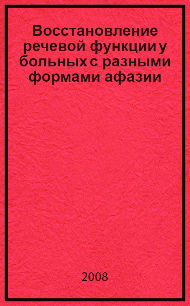 Восстановление речевой функции у больных с разными формами афазии : методическое пособие
