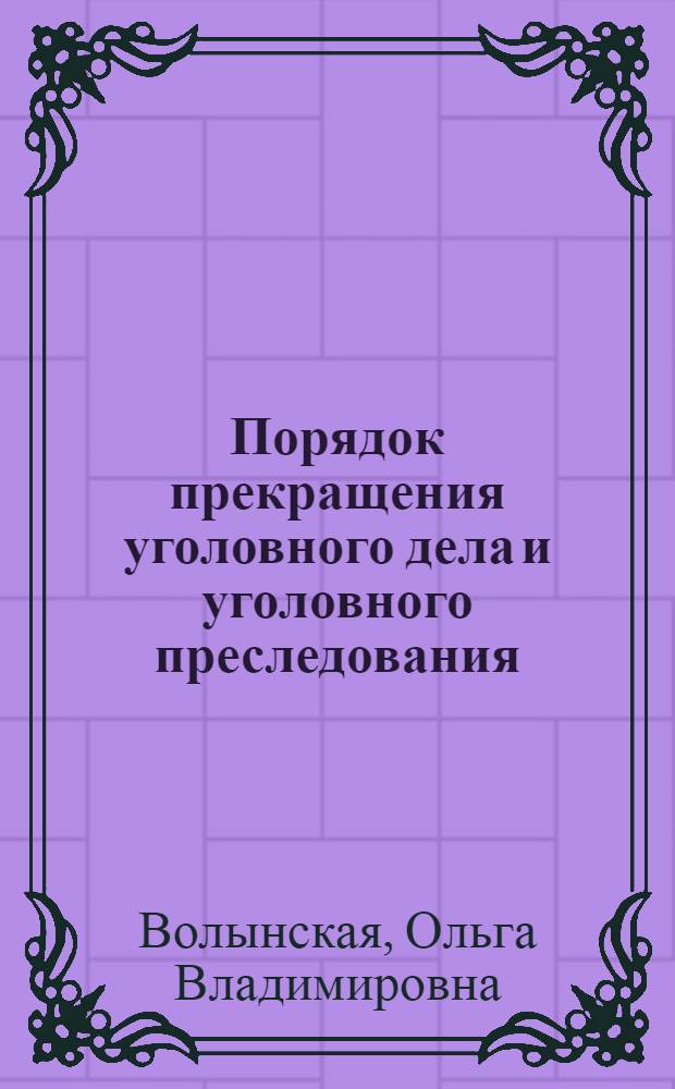 Порядок прекращения уголовного дела и уголовного преследования : учебно-практическое пособие