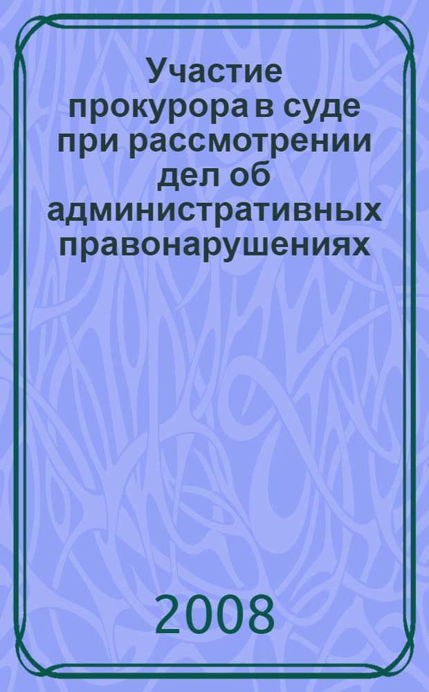 Участие прокурора в суде при рассмотрении дел об административных правонарушениях : научно-методические рекомендации