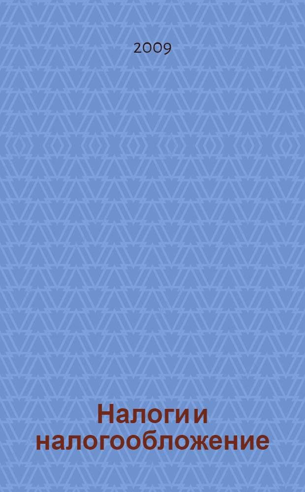 Налоги и налогообложение : учебник : для студентов высших учебных заведений, обучающихся по специальностям 080105 "Финансы и кредит", 080109 "Бухгалтерский учет, анализ и аудит" и 080102 "Мировая экономика"