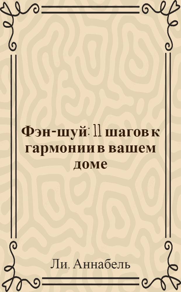 Фэн-шуй : 11 шагов к гармонии в вашем доме : планировка и убранство дома, привлечение богатства и удачи, талисманы и символы