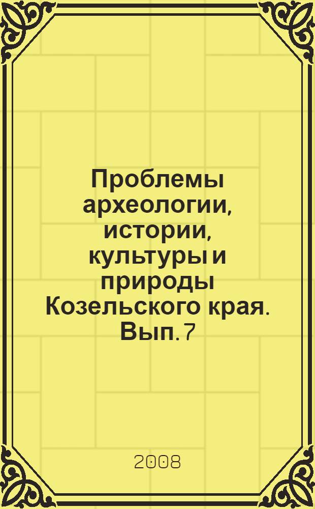 Проблемы археологии, истории, культуры и природы Козельского края. [Вып.] 7