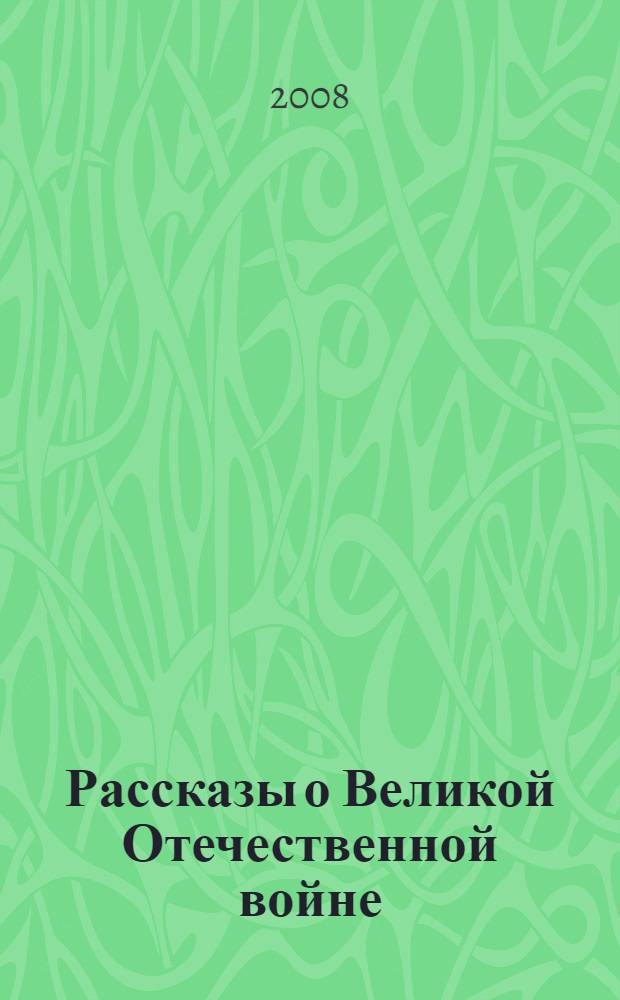Рассказы о Великой Отечественной войне : для среднего и старшего школьного возраста