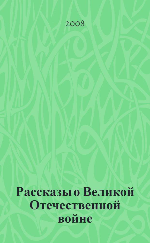 Рассказы о Великой Отечественной войне : для среднего и старшего школьного возраста