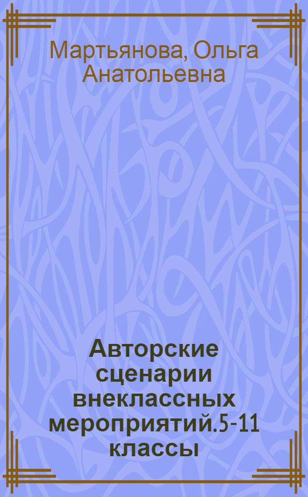 Авторские сценарии внеклассных мероприятий. 5-11 классы : праздники, мюзиклы, игры, конкурсы, театрализованные сказки, тематические классные часы